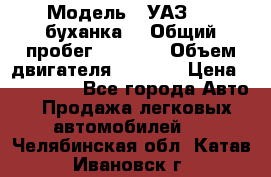  › Модель ­ УАЗ-452(буханка) › Общий пробег ­ 3 900 › Объем двигателя ­ 2 800 › Цена ­ 200 000 - Все города Авто » Продажа легковых автомобилей   . Челябинская обл.,Катав-Ивановск г.